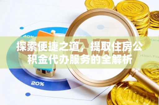 乌拉特后旗探索便捷之道，提取住房公积金代办服务的全解析