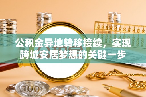 乌拉特后旗公积金异地转移接续，实现跨城安居梦想的关键一步