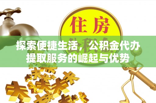 乌拉特后旗探索便捷生活，公积金代办提取服务的崛起与优势