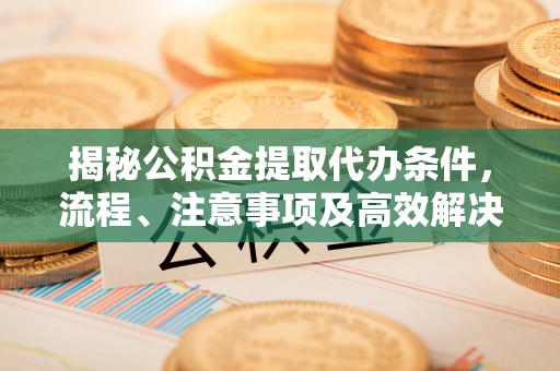 乌拉特后旗揭秘公积金提取代办条件，流程、注意事项及高效解决方案