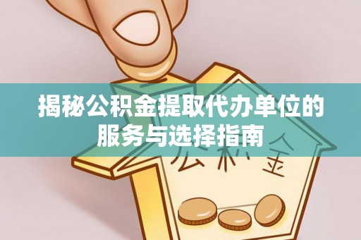 乌拉特后旗揭秘公积金提取代办单位的服务与选择指南