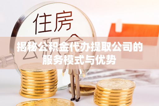 乌拉特后旗揭秘公积金代办提取公司的服务模式与优势