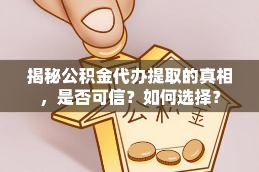乌拉特后旗揭秘公积金代办提取的真相，是否可信？如何选择？