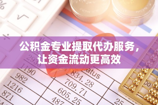 乌拉特后旗公积金专业提取代办服务，让资金流动更高效