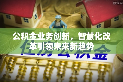 乌拉特后旗公积金业务创新，智慧化改革引领未来新趋势