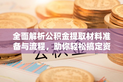 乌拉特后旗全面解析公积金提取材料准备与流程，助你轻松搞定资金提取