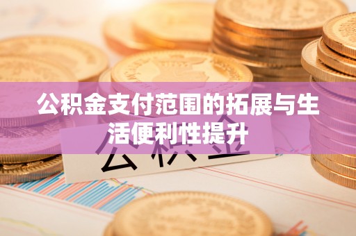 乌拉特后旗公积金支付范围的拓展与生活便利性提升