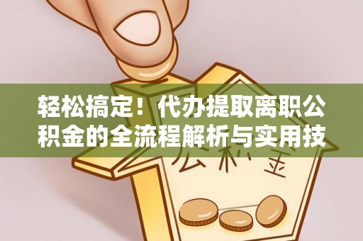 乌拉特后旗轻松搞定！代办提取离职公积金的全流程解析与实用技巧