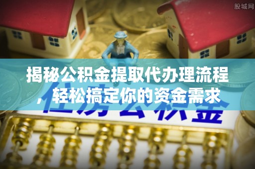 乌拉特后旗揭秘公积金提取代办理流程，轻松搞定你的资金需求