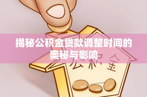 乌拉特后旗揭秘公积金贷款调整时间的奥秘与影响