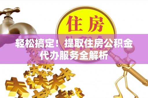 乌拉特后旗轻松搞定！提取住房公积金代办服务全解析