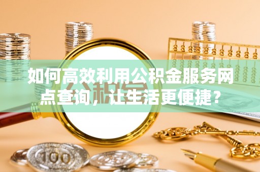 乌拉特后旗如何高效利用公积金服务网点查询，让生活更便捷？