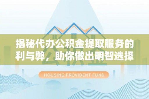 乌拉特后旗揭秘代办公积金提取服务的利与弊，助你做出明智选择