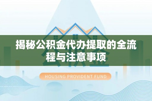 乌拉特后旗揭秘公积金代办提取的全流程与注意事项