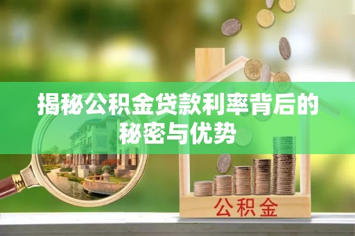 乌拉特后旗揭秘公积金贷款利率背后的秘密与优势