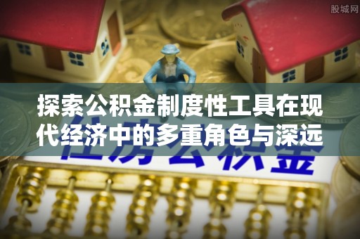 乌拉特后旗探索公积金制度性工具在现代经济中的多重角色与深远影响