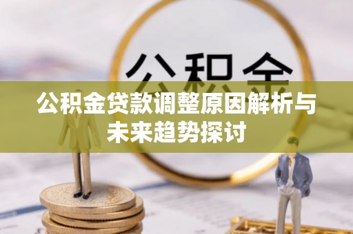 乌拉特后旗公积金贷款调整原因解析与未来趋势探讨