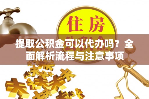 乌拉特后旗提取公积金可以代办吗？全面解析流程与注意事项