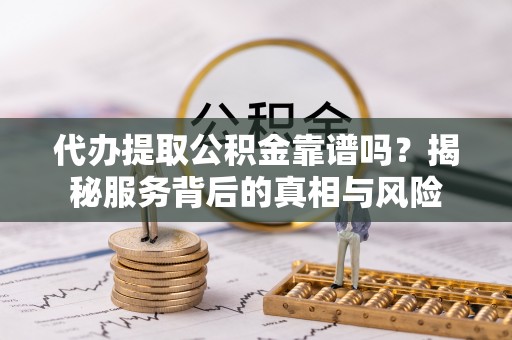 乌拉特后旗代办提取公积金靠谱吗？揭秘服务背后的真相与风险