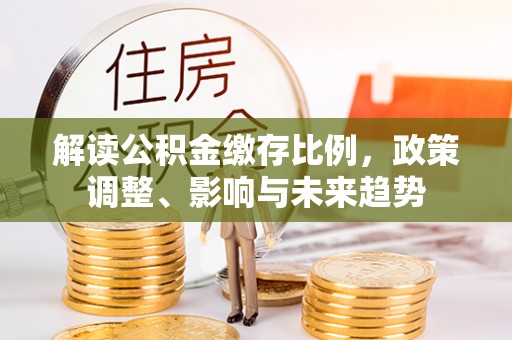 乌拉特后旗解读公积金缴存比例，政策调整、影响与未来趋势