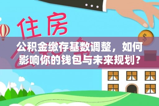 乌拉特后旗公积金缴存基数调整，如何影响你的钱包与未来规划？