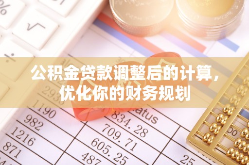 乌拉特后旗公积金贷款调整后的计算，优化你的财务规划