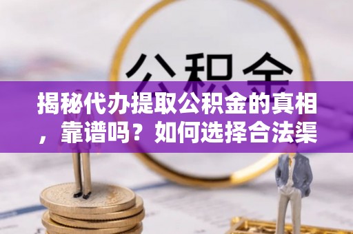乌拉特后旗揭秘代办提取公积金的真相，靠谱吗？如何选择合法渠道