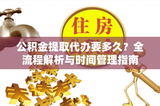 乌拉特后旗公积金提取代办要多久？全流程解析与时间管理指南