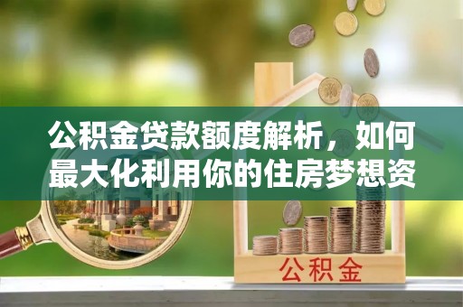 乌拉特后旗公积金贷款额度解析，如何最大化利用你的住房梦想资金