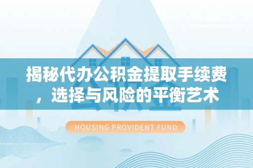 乌拉特后旗揭秘代办公积金提取手续费，选择与风险的平衡艺术