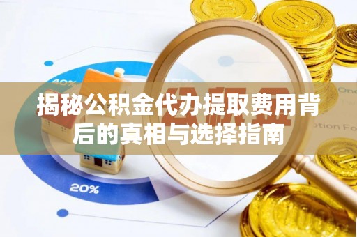 乌拉特后旗揭秘公积金代办提取费用背后的真相与选择指南