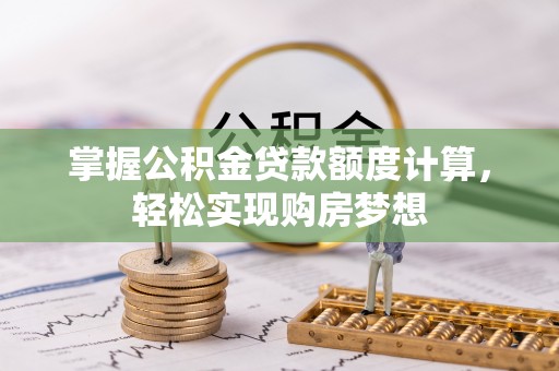 乌拉特后旗掌握公积金贷款额度计算，轻松实现购房梦想