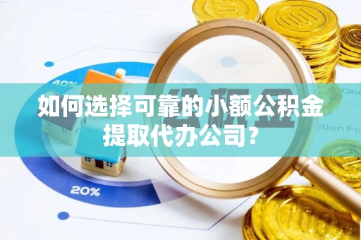 乌拉特后旗如何选择可靠的小额公积金提取代办公司？
