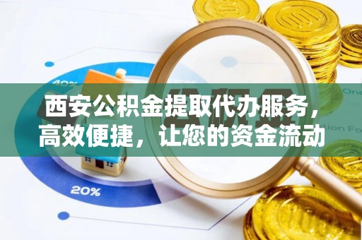 乌拉特后旗西安公积金提取代办服务，高效便捷，让您的资金流动更灵活