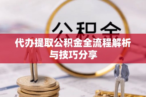 乌拉特后旗代办提取公积金全流程解析与技巧分享