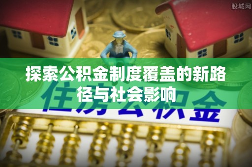 乌拉特后旗探索公积金制度覆盖的新路径与社会影响