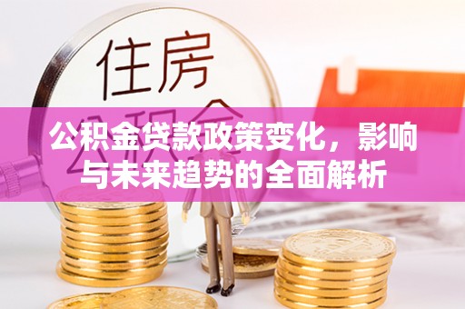 乌拉特后旗公积金贷款政策变化，影响与未来趋势的全面解析