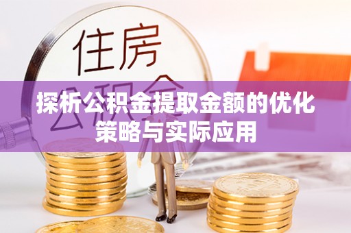 乌拉特后旗探析公积金提取金额的优化策略与实际应用