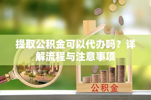 乌拉特后旗提取公积金可以代办吗？详解流程与注意事项