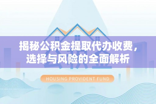 乌拉特后旗揭秘公积金提取代办收费，选择与风险的全面解析