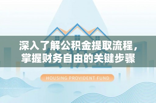 乌拉特后旗深入了解公积金提取流程，掌握财务自由的关键步骤