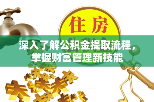 乌拉特后旗深入了解公积金提取流程，掌握财富管理新技能