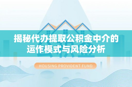 乌拉特后旗揭秘代办提取公积金中介的运作模式与风险分析