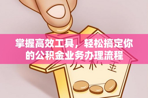 乌拉特后旗掌握高效工具，轻松搞定你的公积金业务办理流程