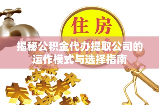乌拉特后旗揭秘公积金代办提取公司的运作模式与选择指南
