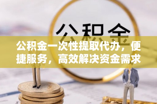 乌拉特后旗公积金一次性提取代办，便捷服务，高效解决资金需求