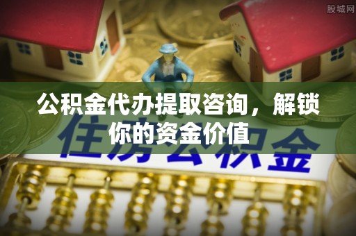 乌拉特后旗公积金代办提取咨询，解锁你的资金价值