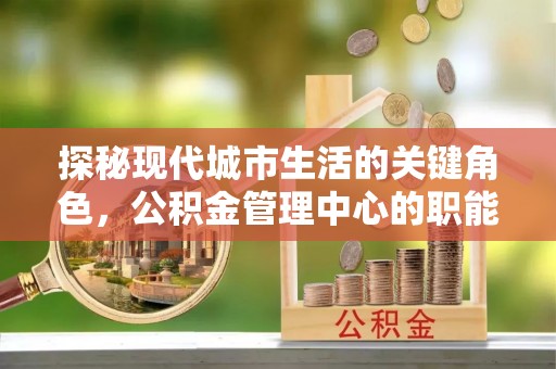 乌拉特后旗探秘现代城市生活的关键角色，公积金管理中心的职能与影响