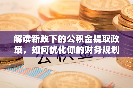 乌拉特后旗解读新政下的公积金提取政策，如何优化你的财务规划