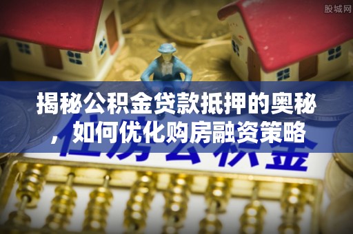 乌拉特后旗揭秘公积金贷款抵押的奥秘，如何优化购房融资策略